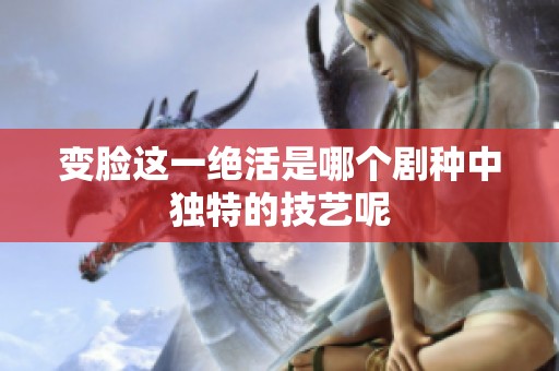变脸这一绝活是哪个剧种中独特的技艺呢