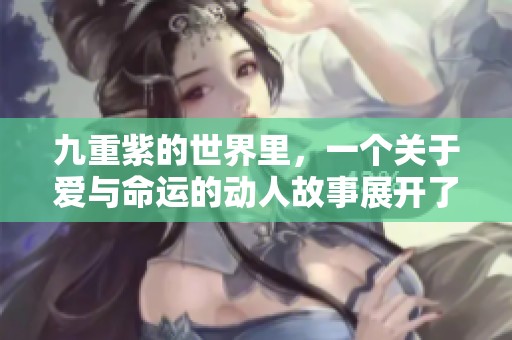 九重紫的世界里，一个关于爱与命运的动人故事展开了