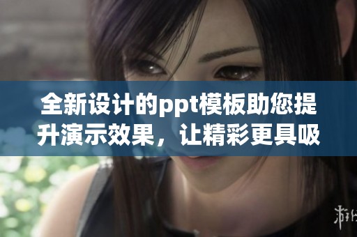 全新设计的ppt模板助您提升演示效果，让精彩更具吸引力与专业感
