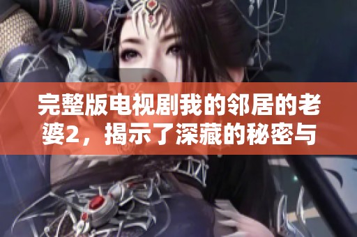 完整版电视剧我的邻居的老婆2，揭示了深藏的秘密与情感纠葛