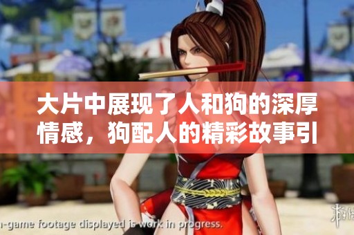 大片中展现了人和狗的深厚情感，狗配人的精彩故事引人入胜