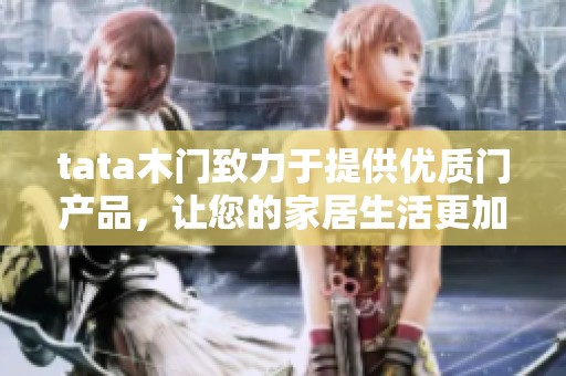 tata木门致力于提供优质门产品，让您的家居生活更加美好
