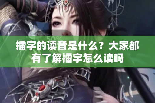 擂字的读音是什么？大家都有了解擂字怎么读吗