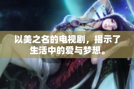 以美之名的电视剧，揭示了生活中的爱与梦想。