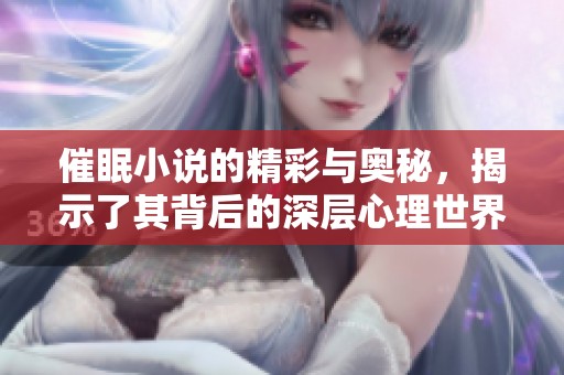 催眠小说的精彩与奥秘，揭示了其背后的深层心理世界