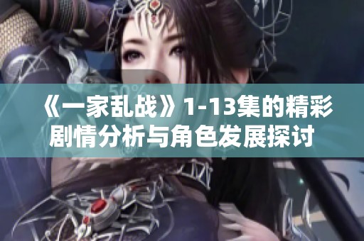 《一家乱战》1-13集的精彩剧情分析与角色发展探讨
