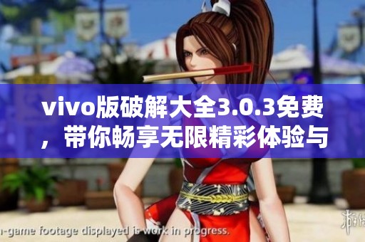 vivo版破解大全3.0.3免费，带你畅享无限精彩体验与全新功能