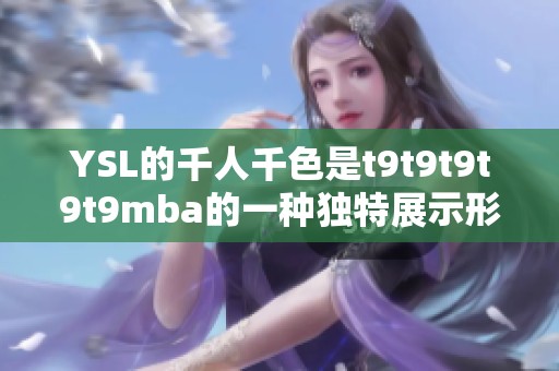 YSL的千人千色是t9t9t9t9t9mba的一种独特展示形式