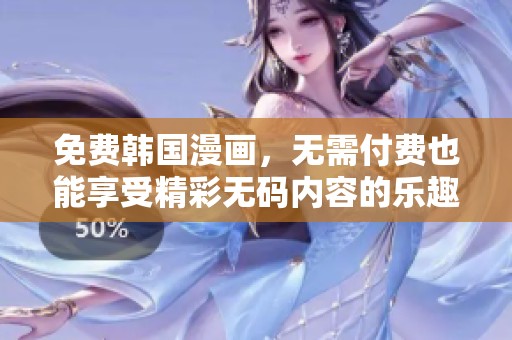 免费韩国漫画，无需付费也能享受精彩**内容的乐趣