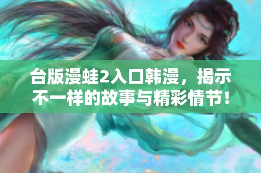 台版漫蛙2入口韩漫，揭示不一样的故事与精彩情节！