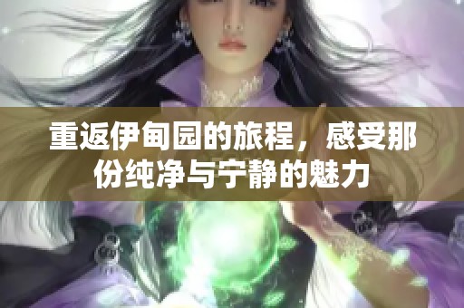 重返伊甸园的旅程，感受那份纯净与宁静的魅力