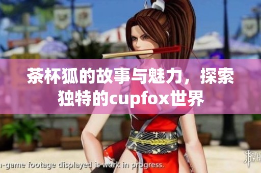 茶杯狐的故事与魅力，探索独特的cupfox世界