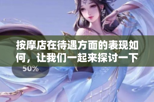 按摩店在待遇方面的表现如何，让我们一起来探讨一下吧
