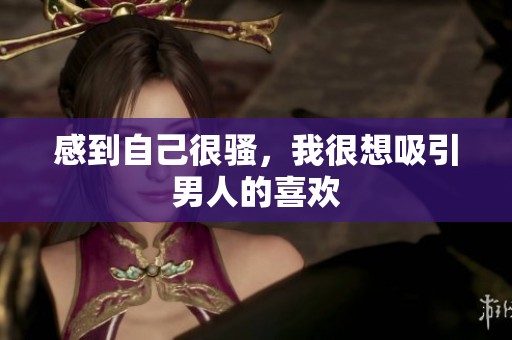 感到自己很骚，我很想吸引男人的喜欢