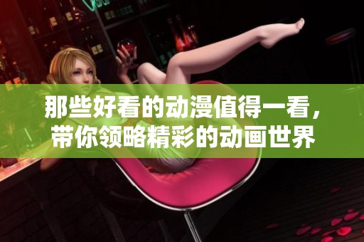 那些好看的动漫值得一看，带你领略精彩的动画世界