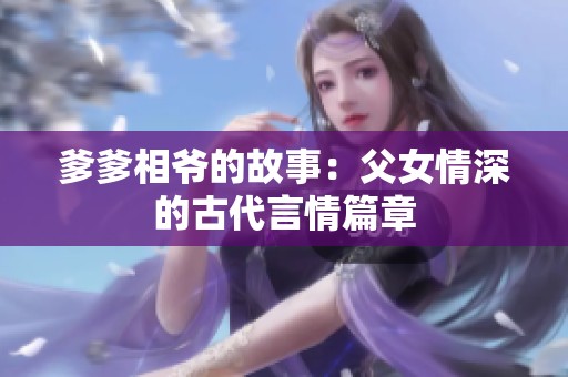 爹爹相爷的故事：父女情深的古代言情篇章