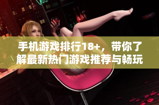 手机游戏排行18+，带你了解最新热门游戏推荐与畅玩体验