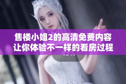 售楼小姐2的高清免费内容让你体验不一样的看房过程与精彩故事