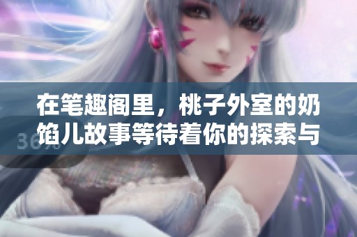 在笔趣阁里，桃子外室的奶馅儿故事等待着你的探索与发现