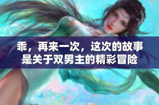 乖，再来一次，这次的故事是关于双男主的精彩冒险