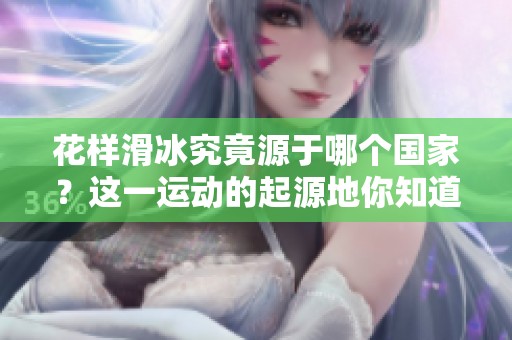 花样滑冰究竟源于哪个国家？这一运动的起源地你知道吗？
