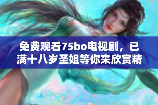 免费观看75bo电视剧，已满十八岁圣姐等你来欣赏精彩剧情