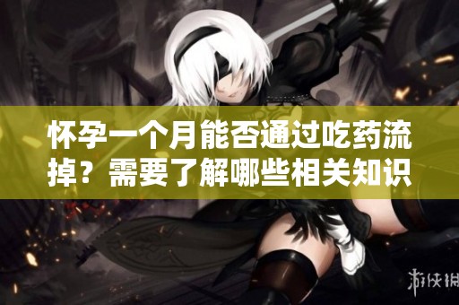 怀孕一个月能否通过吃药流掉？需要了解哪些相关知识和风险呢