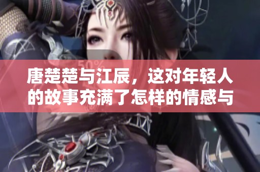 唐楚楚与江辰，这对年轻人的故事充满了怎样的情感与波折呢