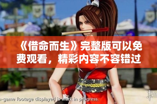 《借命而生》完整版可以免费观看，精彩内容不容错过