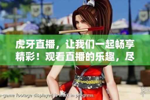 虎牙直播，让我们一起畅享精彩！观看直播的乐趣，尽在虎牙！