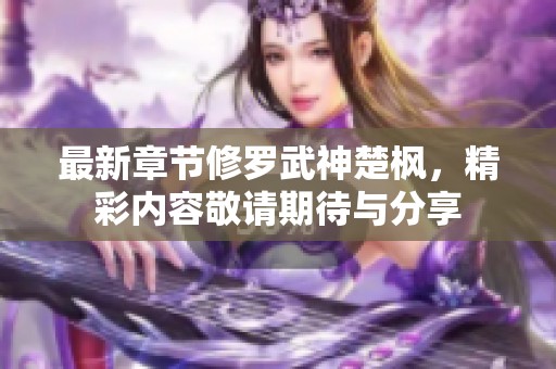 最新章节修罗武神楚枫，精彩内容敬请期待与分享