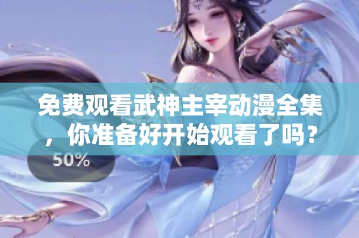 免费观看武神主宰动漫全集，你准备好开始观看了吗？
