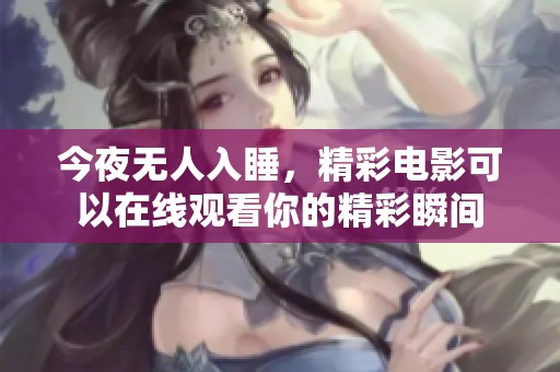 今夜无人入睡，精彩电影可以在线观看你的精彩瞬间