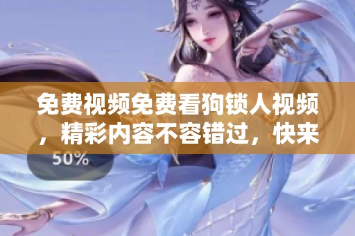 免费视频免费看狗锁人视频，精彩内容不容错过，快来观看吧！