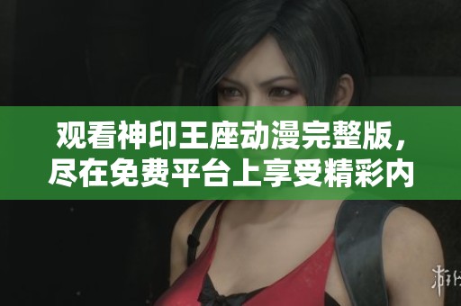 观看神印王座动漫完整版，尽在免费平台上享受精彩内容