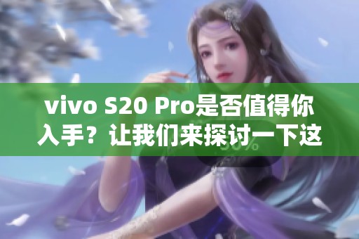 vivo S20 Pro是否值得你入手？让我们来探讨一下这个问题。