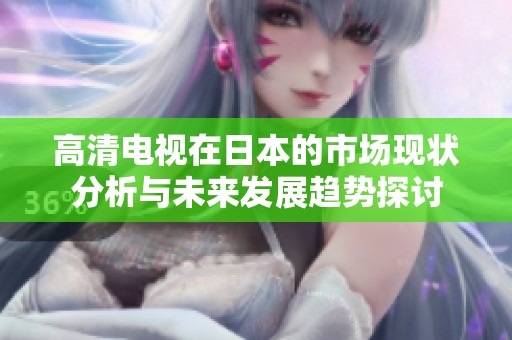 高清电视在日本的市场现状分析与未来发展趋势探讨