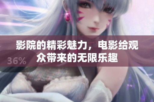 影院的精彩魅力，电影给观众带来的无限乐趣