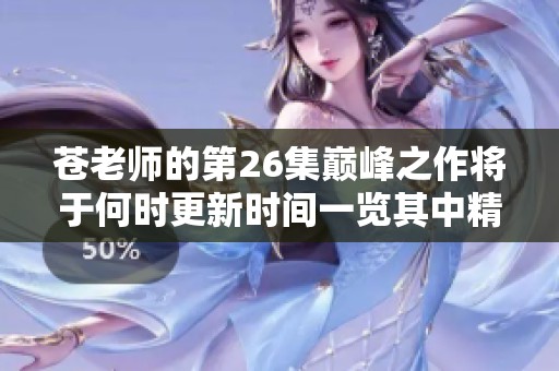 苍老师的第26集巅峰之作将于何时更新时间一览其中精彩内容