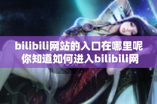 bilibili网站的入口在哪里呢 你知道如何进入bilibili网站吗