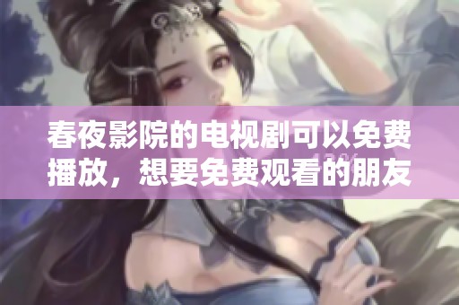 春夜影院的电视剧可以免费播放，想要免费观看的朋友快来吧