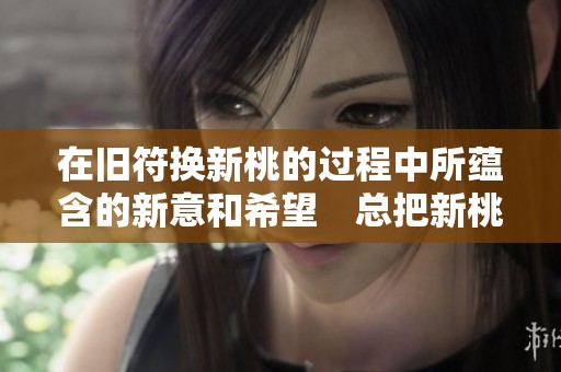 在旧符换新桃的过程中所蕴含的新意和希望　总把新桃换旧符
