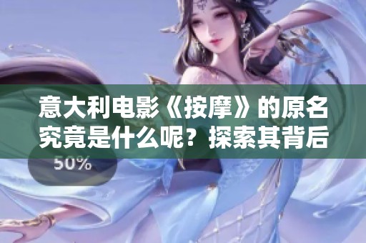 意大利电影《按摩》的原名究竟是什么呢？探索其背后的故事与意义。