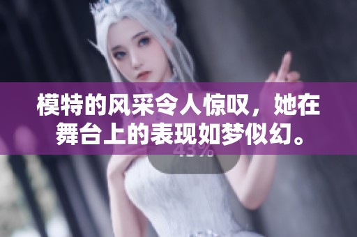 模特的风采令人惊叹，她在舞台上的表现如梦似幻。