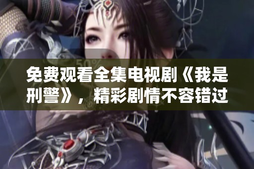 免费观看全集电视剧《我是刑警》，精彩剧情不容错过！
