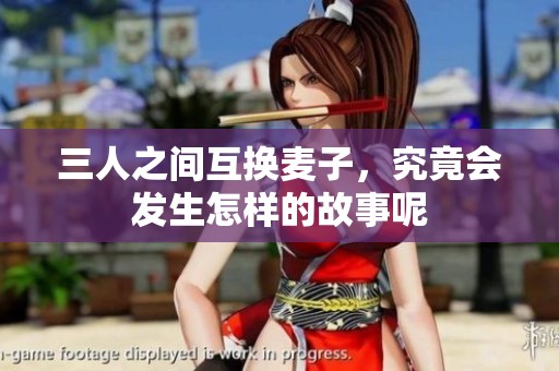 三人之间互换麦子，究竟会发生怎样的故事呢
