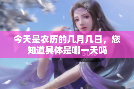 今天是农历的几月几日，您知道具体是哪一天吗