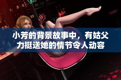 小芳的背景故事中，有姑父力挺送她的情节令人动容