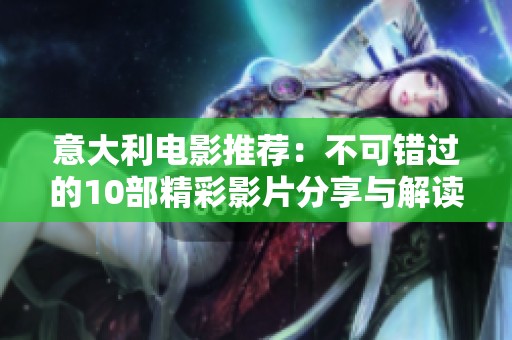意大利电影推荐：不可错过的10部精彩影片分享与解读