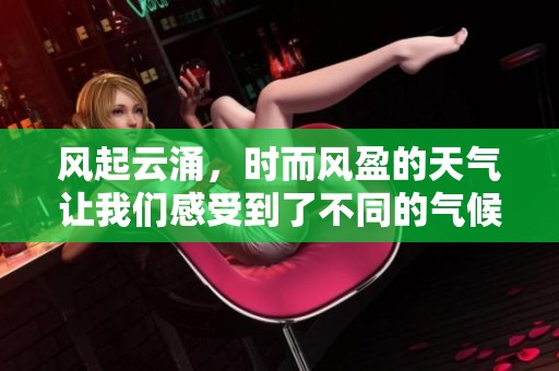 风起云涌，时而风盈的天气让我们感受到了不同的气候变化